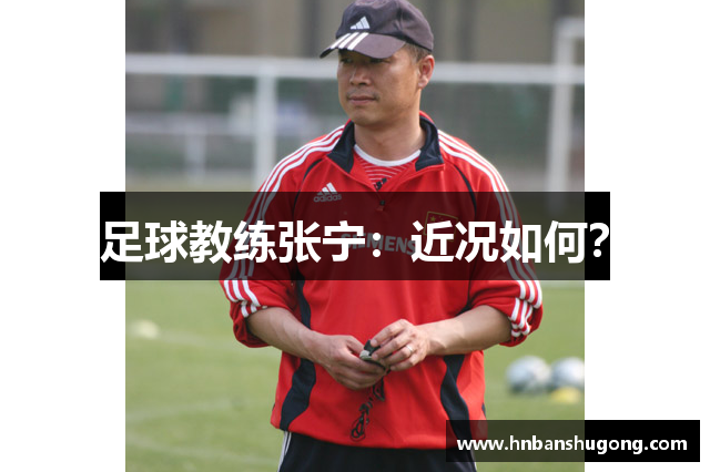 足球教练张宁：近况如何？