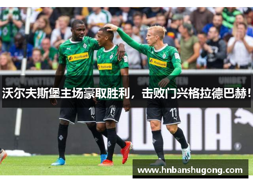 沃尔夫斯堡主场豪取胜利，击败门兴格拉德巴赫！